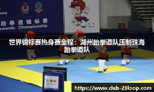 世界锦标赛热身赛全程：湖州跆拳道队压制珠海跆拳道队