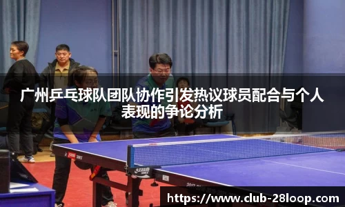 广州乒乓球队团队协作引发热议球员配合与个人表现的争论分析