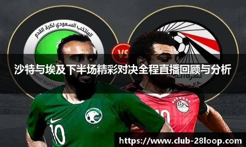沙特与埃及下半场精彩对决全程直播回顾与分析